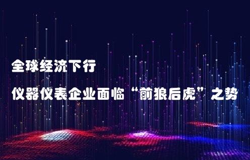 全球經濟下行，儀器儀表企業面臨“前狼后虎”之勢